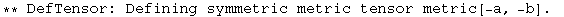 ** DefTensor: Defining symmetric metric tensor metric[-a, -b] . 