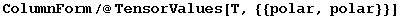ColumnForm/@TensorValues[T, {{polar, polar}}]