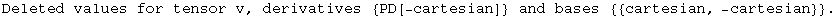 Deleted values for tensor v, derivatives  {PD[-cartesian]}  and bases  {{cartesian, -cartesian}}  .