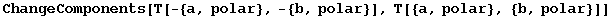 ChangeComponents[T[-{a, polar}, -{b, polar}], T[{a, polar}, {b, polar}]]