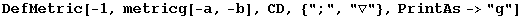 DefMetric[-1, metricg[-a, -b], CD, {";", "▽"}, PrintAs->"g"]