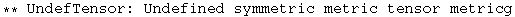 ** UndefTensor: Undefined symmetric metric tensor metricg