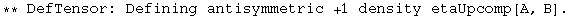 ** DefTensor: Defining antisymmetric +1 density etaUpcomp[A, B] . 