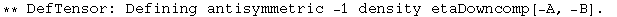 ** DefTensor: Defining antisymmetric -1 density etaDowncomp[-A, -B] . 