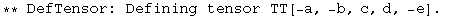 ** DefTensor: Defining tensor TT[-a, -b, c, d, -e] . 