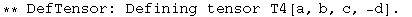 ** DefTensor: Defining tensor T4[a, b, c, -d] . 