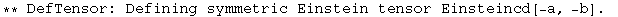 ** DefTensor: Defining symmetric Einstein tensor Einsteincd[-a, -b] . 