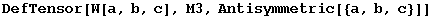 DefTensor[W[a, b, c], M3, Antisymmetric[{a, b, c}]]