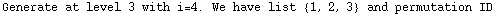 Generate at level 3 with i=4. We have list  {1, 2, 3}  and permutation ID