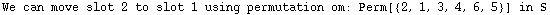 We can move slot 2 to slot 1 using permutation om: Perm[{2, 1, 3, 4, 6, 5}]  in S