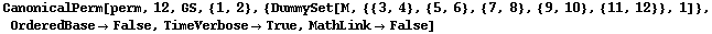 CanonicalPerm[perm, 12, GS, {1, 2}, {DummySet[M, {{3, 4}, {5, 6}, {7, 8}, {9, 10}, {11, 12}}, 1]}, OrderedBase→False, TimeVerbose→True, MathLink→False]