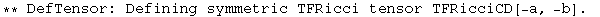 ** DefTensor: Defining symmetric TFRicci tensor TFRicciCD[-a, -b] . 