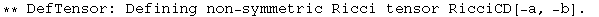 ** DefTensor: Defining non-symmetric Ricci tensor RicciCD[-a, -b] . 