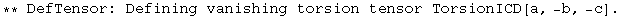 ** DefTensor: Defining vanishing torsion tensor TorsionICD[a, -b, -c] . 