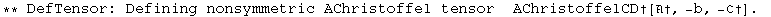 ** DefTensor: Defining nonsymmetric AChristoffel tensor  AChristoffelCD†[†, -b, -ℭ†] . 