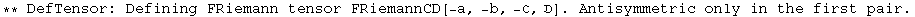 ** DefTensor: Defining FRiemann tensor FRiemannCD[-a, -b, -ℭ, ] . Antisymmetric only in the first pair.