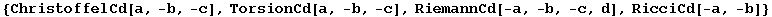 {ChristoffelCd[a, -b, -c], TorsionCd[a, -b, -c], RiemannCd[-a, -b, -c, d], RicciCd[-a, -b]}