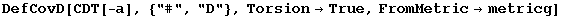 DefCovD[CDT[-a], {"#", "D"}, Torsion→True, FromMetric→metricg]