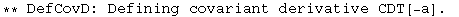 ** DefCovD: Defining covariant derivative CDT[-a] . 