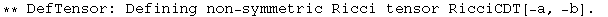 ** DefTensor: Defining non-symmetric Ricci tensor RicciCDT[-a, -b] . 