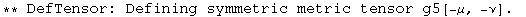 ** DefTensor: Defining symmetric metric tensor g5[-μ, -ν] . 