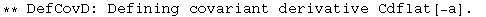 ** DefCovD: Defining covariant derivative Cdflat[-a] . 