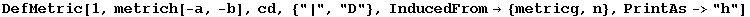 DefMetric[1, metrich[-a, -b], cd, {"|", "D"}, InducedFrom→ {metricg, n}, PrintAs->"h"]