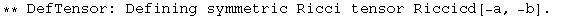 ** DefTensor: Defining symmetric Ricci tensor Riccicd[-a, -b] . 