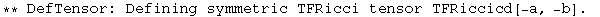 ** DefTensor: Defining symmetric TFRicci tensor TFRiccicd[-a, -b] . 