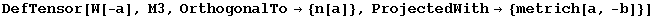 DefTensor[W[-a], M3, OrthogonalTo→ {n[a]}, ProjectedWith→ {metrich[a, -b]}]