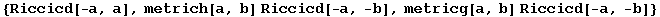 {Riccicd[-a, a], metrich[a, b] Riccicd[-a, -b], metricg[a, b] Riccicd[-a, -b]}