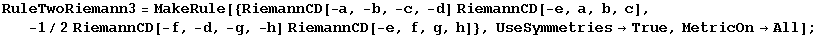 RuleTwoRiemann3 = MakeRule[{RiemannCD[-a, -b, -c, -d] RiemannCD[-e, a, b, c], -1/2RiemannCD[-f, -d, -g, -h] RiemannCD[-e, f, g, h]}, UseSymmetries→True, MetricOn→All] ;