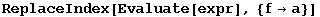 ReplaceIndex[Evaluate[expr], {f→a}]