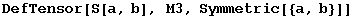 DefTensor[S[a, b], M3, Symmetric[{a, b}]]