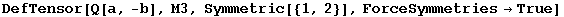 DefTensor[Q[a, -b], M3, Symmetric[{1, 2}], ForceSymmetries→True]