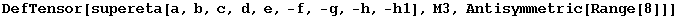 DefTensor[supereta[a, b, c, d, e, -f, -g, -h, -h1], M3, Antisymmetric[Range[8]]]