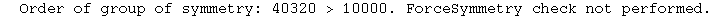   Order of group of symmetry: 40320 > 10000. ForceSymmetry check not performed.