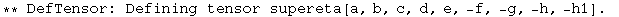 ** DefTensor: Defining tensor supereta[a, b, c, d, e, -f, -g, -h, -h1] . 