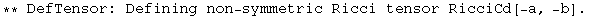 ** DefTensor: Defining non-symmetric Ricci tensor RicciCd[-a, -b] . 