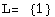 L=  {1}