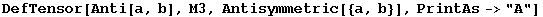 DefTensor[Anti[a, b], M3, Antisymmetric[{a, b}], PrintAs->"A"]