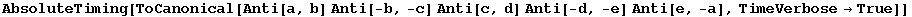 AbsoluteTiming[ToCanonical[Anti[a, b] Anti[-b, -c] Anti[c, d] Anti[-d, -e] Anti[e, -a], TimeVerbose→True]]