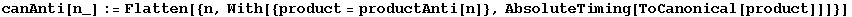 canAnti[n_] := Flatten[{n, With[{product = productAnti[n]}, AbsoluteTiming[ToCanonical[product]]]}]