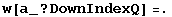 w[a_ ? DownIndexQ] =.