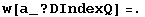 w[a_ ? DIndexQ] =.