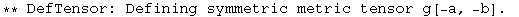 ** DefTensor: Defining symmetric metric tensor g[-a, -b] . 